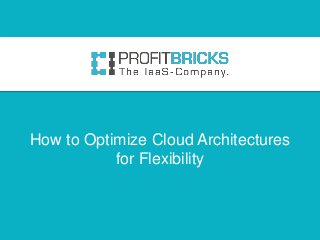 How to Optimize Cloud Architectures
           for Flexibility
 