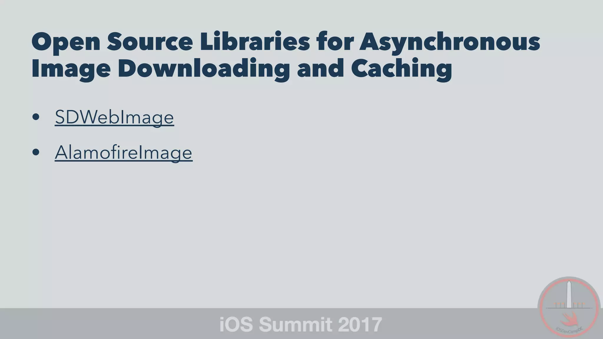 Open Source Libraries for Asynchronous
Image Downloading and Caching
• SDWebImage
• AlamoﬁreImage
 