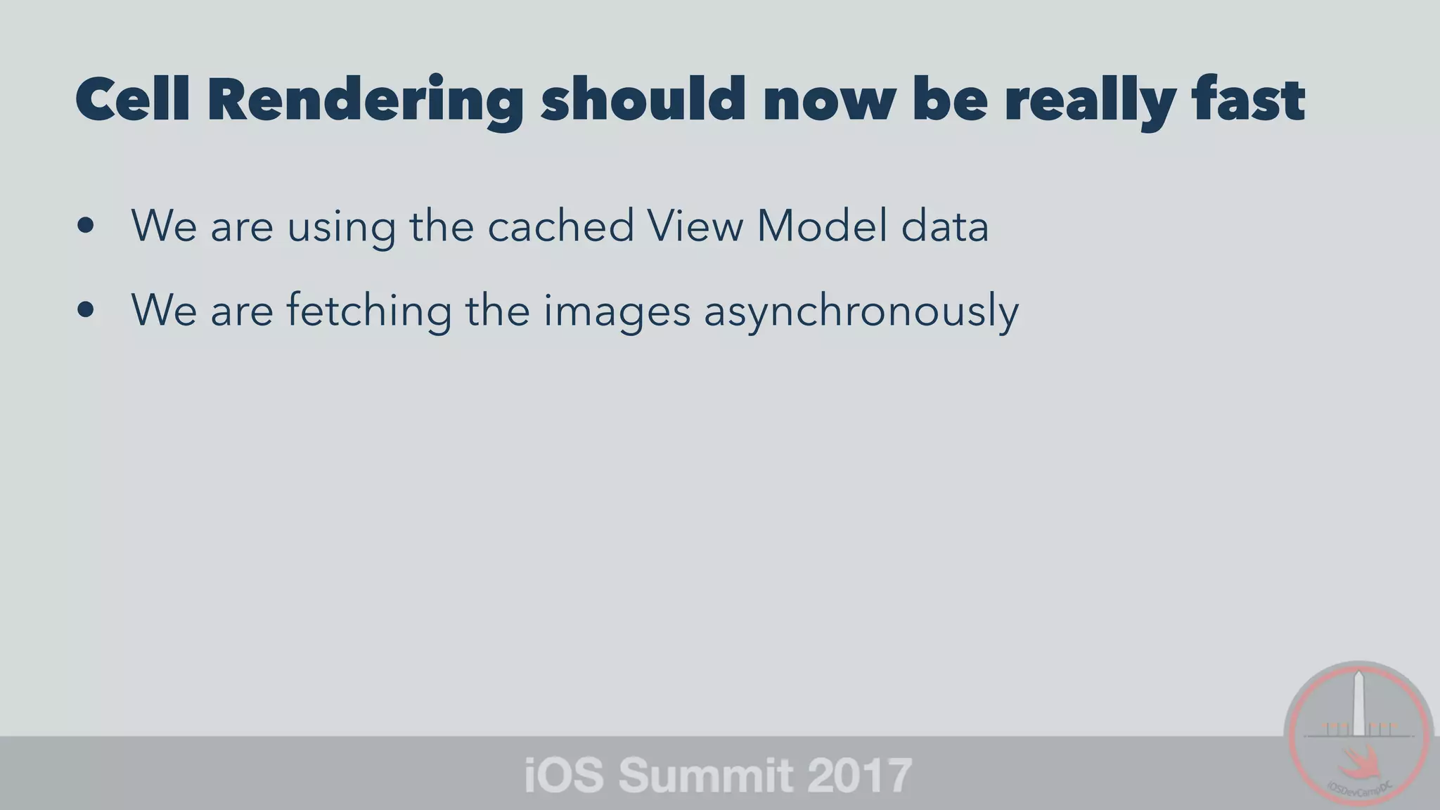 Cell Rendering should now be really fast
• We are using the cached View Model data
• We are fetching the images asynchronously
 