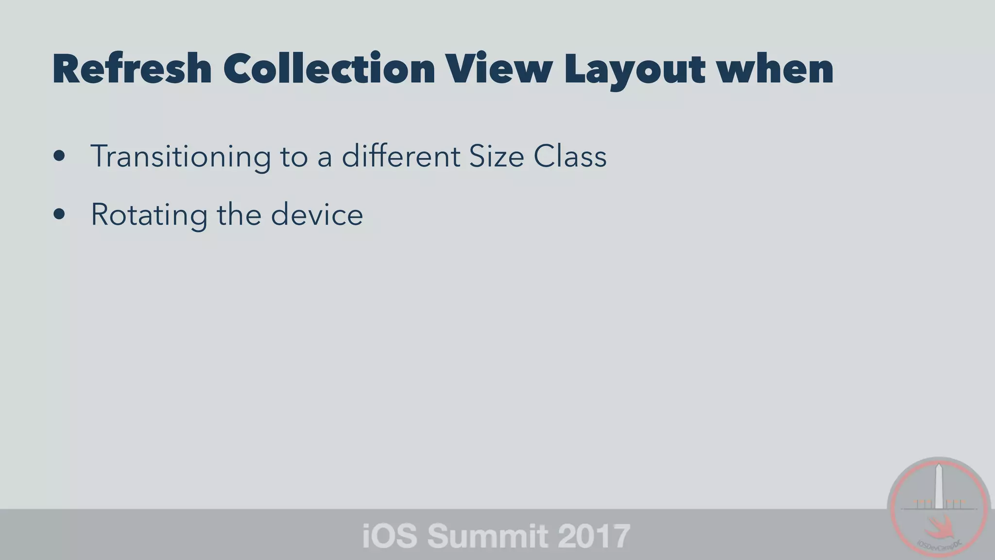 Refresh Collection View Layout when
• Transitioning to a different Size Class
• Rotating the device
 
