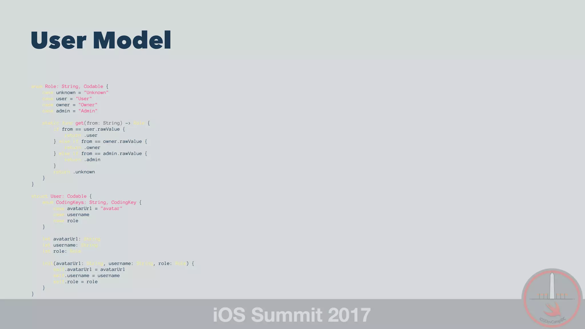 User Model
enum Role: String, Codable {
case unknown = "Unknown"
case user = "User"
case owner = "Owner"
case admin = "Admin"
static func get(from: String) -> Role {
if from == user.rawValue {
return .user
} else if from == owner.rawValue {
return .owner
} else if from == admin.rawValue {
return .admin
}
return .unknown
}
}
struct User: Codable {
enum CodingKeys: String, CodingKey {
case avatarUrl = "avatar"
case username
case role
}
let avatarUrl: String
let username: String
let role: Role
init(avatarUrl: String, username: String, role: Role) {
self.avatarUrl = avatarUrl
self.username = username
self.role = role
}
}
 