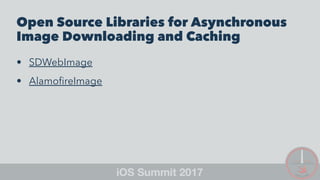 Open Source Libraries for Asynchronous
Image Downloading and Caching
• SDWebImage
• AlamoﬁreImage
 
