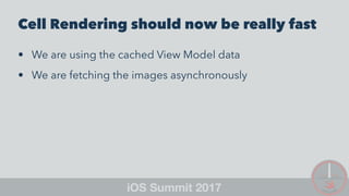 Cell Rendering should now be really fast
• We are using the cached View Model data
• We are fetching the images asynchronously
 