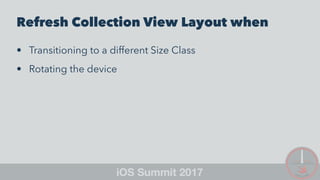 Refresh Collection View Layout when
• Transitioning to a different Size Class
• Rotating the device
 
