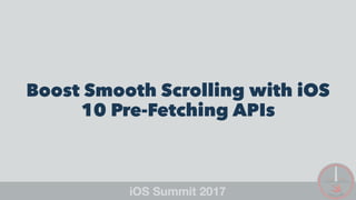 Boost Smooth Scrolling with iOS
10 Pre-Fetching APIs
 