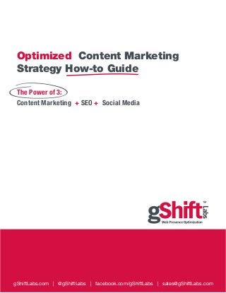 Optimized Content Marketing
Strategy How-to Guide
gShiftLabs.com | @gShiftLabs | facebook.com/gShiftLabs | sales@gShiftLabs.com
The Power of 3:
Content Marketing + SEO + Social Media
 