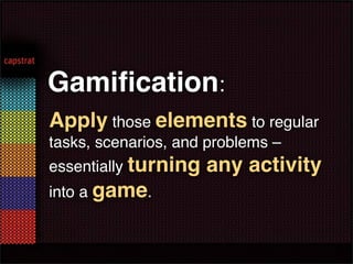 Gamiﬁcation:
Apply those elements to regular
tasks, scenarios, and problems –
essentially turning   any activity
into a game.
 