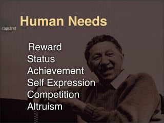 Human Needs
!
    Reward
!   Status
!   Achievement
!   Self Expression
!   Competition
!   Altruism
 