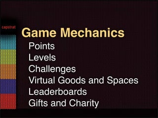 Game Mechanics
!   Points
!   Levels
!   Challenges
!   Virtual Goods and Spaces
!   Leaderboards
!   Gifts and Charity
 