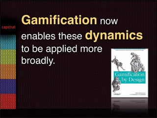 Gamiﬁcation now
enables these dynamics
to be applied more
broadly.
 