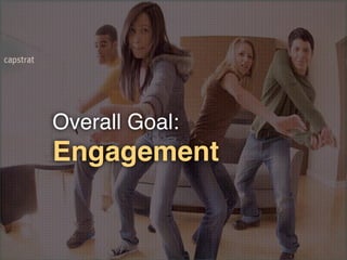 Overall Goal:
Engagement
 