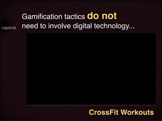 Gamiﬁcation tactics do not
need to involve digital technology...




                     CrossFit Workouts
 