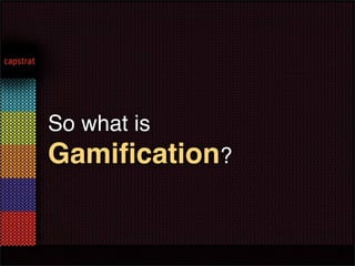 So what is
Gamiﬁcation?
 