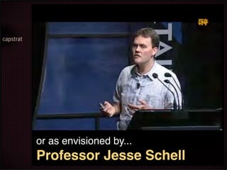 or as envisioned by...
Professor Jesse Schell
 