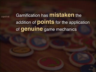 Gamiﬁcation has mistaken the
addition of points for the application
of genuine game mechanics
 