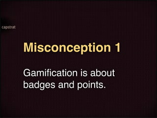 Misconception 1
Gamiﬁcation is about
badges and points.
 