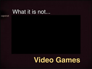 What it is not...




         Video Games
 