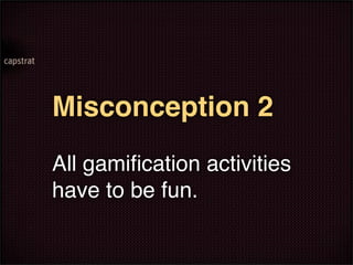 Misconception 2
All gamiﬁcation activities
have to be fun.
 