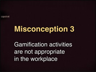 Misconception 3
Gamiﬁcation activities
are not appropriate
in the workplace
 