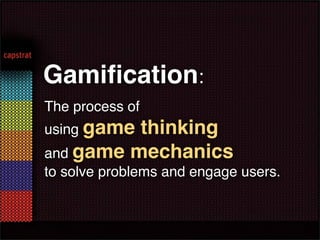 Gamiﬁcation:
The process of
using gamethinking
and game mechanics
to solve problems and engage users.
 
