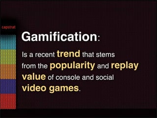 Gamiﬁcation:
Is a recent trend that stems
from the popularity and replay
value of console and social
video games.
 