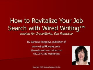 How to Revitalize Your Job Search with Wired Writing ™ created for GraceWorks, San Francisco  By Barbara Rozgonyi, publisher of www.wiredPRworks.com   @wiredprworks on twitter.com 630.207.7530 mobile/text 