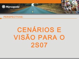 CENÁRIOS E
VISÃO PARA O
2S07
PERSPECTIVAS:
 