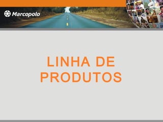 LINHA DE
PRODUTOS
 