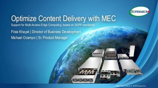 Confidential
Optimize Content Delivery with MEC
Support for Multi-Access Edge Computing, based on 3GPP standards
Firas Khayat | Director of Business Development
Michael Ocampo | Sr. Product Manager
Better Faster Greener™ © 2022 Supermicro
 