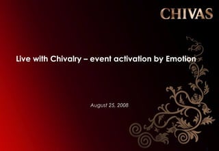 1
Live with Chivalry – event activation by Emotion
August 25, 2008
 