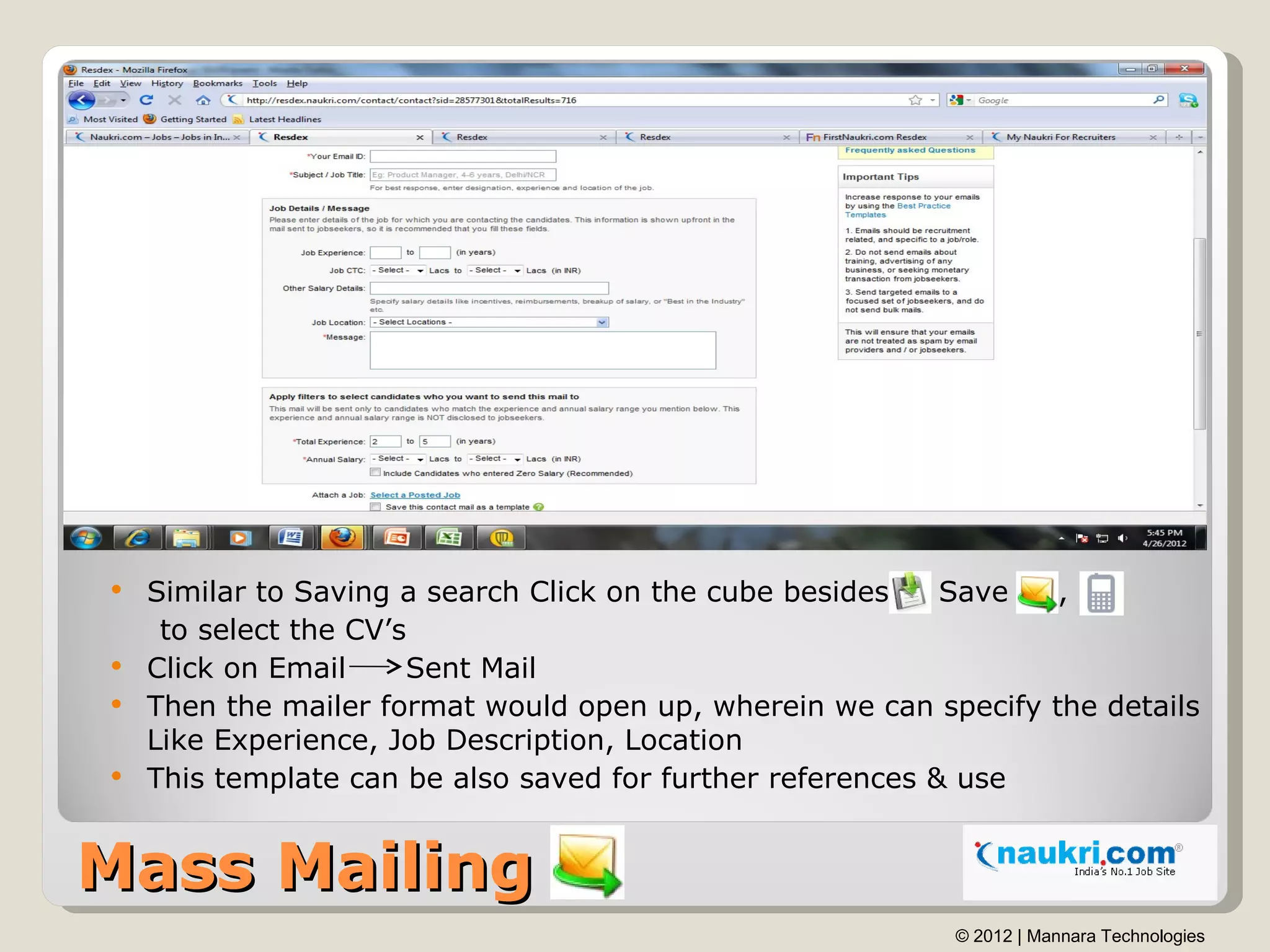  Similar to Saving a search Click on the cube besides    Save  ,
   to select the CV’s
 Click on Email     Sent Mail
 Then the mailer format would open up, wherein we can specify the details
  Like Experience, Job Description, Location
 This template can be also saved for further references & use



Mass Mailing
                                                         © 2012 | Mannara Technologies
 