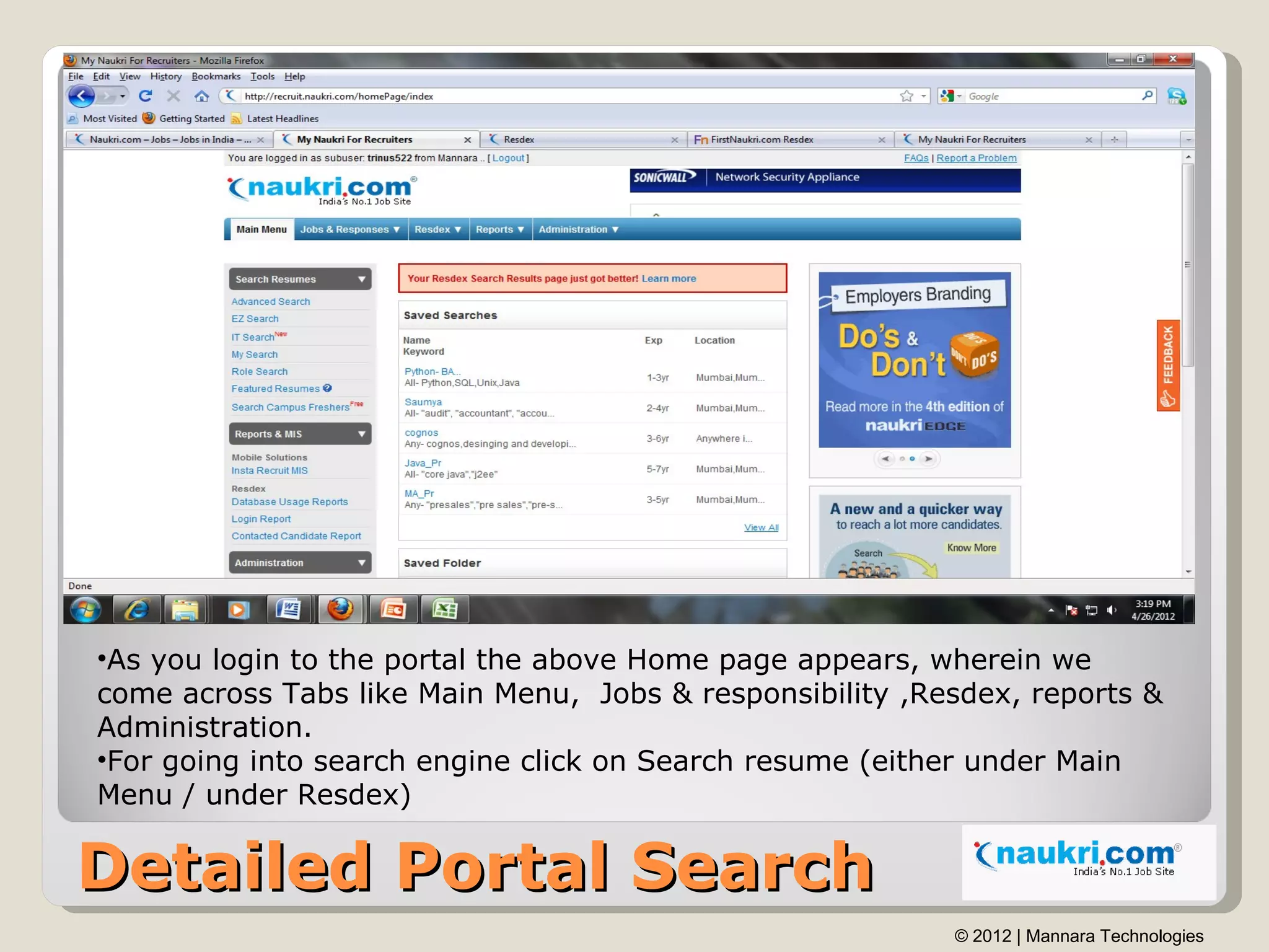 •As you login to the portal the above Home page appears, wherein we
come across Tabs like Main Menu, Jobs & responsibility ,Resdex, reports &
Administration.
•For going into search engine click on Search resume (either under Main
Menu / under Resdex)

Detailed Portal Search
                                                          © 2012 | Mannara Technologies
 