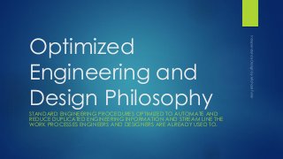 Optimized
Engineering and
Design Philosophy
STANDARD ENGINEERING PROCEDURES OPTIMIZED TO AUTOMATE AND
REDUCE DUPLICATED ENGINEERING INFORMATION AND STREAM LINE THE
WORK PROCESSES ENGINEERS AND DESIGNERS ARE ALREADY USED TO.
 