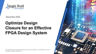 Optimize Design
Closure for an Effective
FPGA Design System
*This presentation is the intellectual property of Logic Fruit Technologies . Any plagiarism or misuse is
punishable according to Indian Laws.
December 2022
 