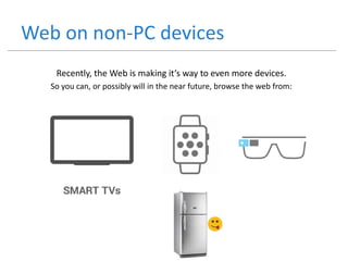 Web on non-PC devices
Recently, the Web is making it’s way to even more devices.
So you can, or possibly will in the near future, browse the web from:
 
