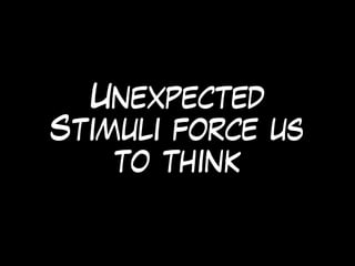 Unexpected
Stimuli force us
to think
 