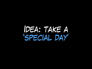 Idea: take a
‘special day’
 
