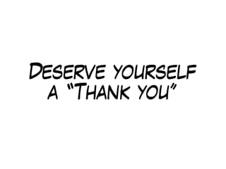 Deserve yourself
a “Thank you”
 
