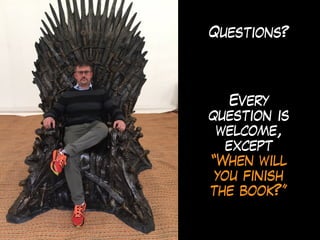 Questions?
Every
question is
welcome,
except
“When will
you finish
the book?”
 