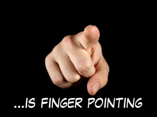 …is finger pointing
 