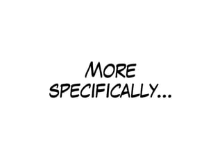 More
specifically…
 