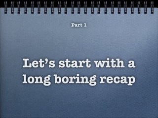 Let’s start with a
long boring recap
Part 1
 