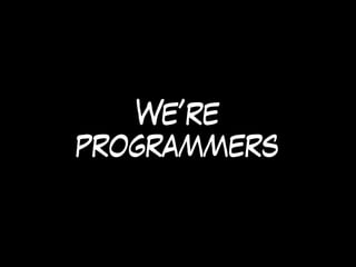 We’re
programmers
 