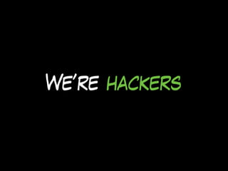 We’re hackers
 