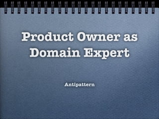 Product Owner as
Domain Expert
Antipattern
 