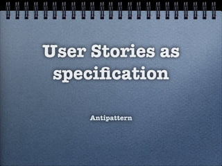 User Stories as
speciﬁcation
Antipattern
 