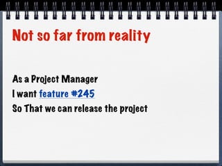 Not so far from reality
As a Project Manager
I want feature #245
So That we can release the project
 