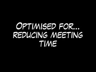 Optimised for…
reducing meeting
time
 
