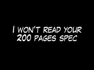 I won’t read your
200 pages spec
 