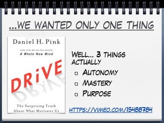 ...we wanted only one thing
Well… 3 things
actually
Autonomy
Mastery
Purpose
https://vimeo.com/15488784
 